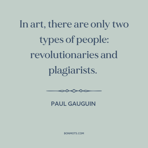 A quote by Paul Gauguin about artists: “In art, there are only two types of people: revolutionaries and plagiarists.”