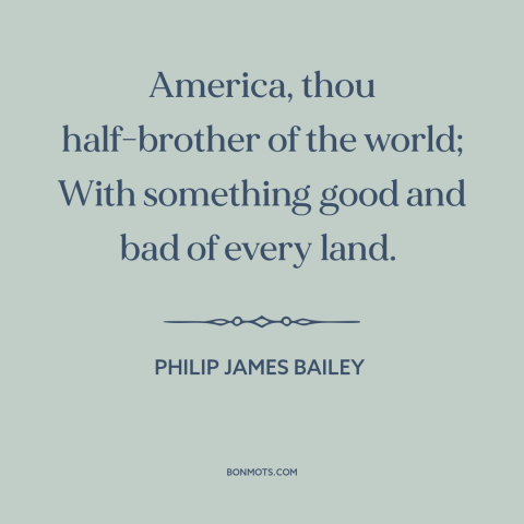 A quote by Philip James Bailey about America: “America, thou half-brother of the world; With something good and bad of…”