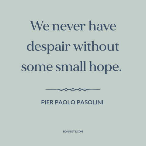 A quote by Pier Paolo Pasolini about hope: “We never have despair without some small hope.”