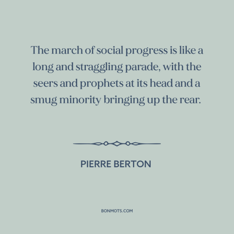 A quote by Pierre Berton about social progress: “The march of social progress is like a long and straggling parade, with…”