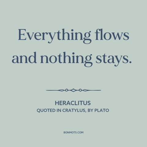 A quote by Heraclitus about the only constant is change: “Everything flows and nothing stays.”