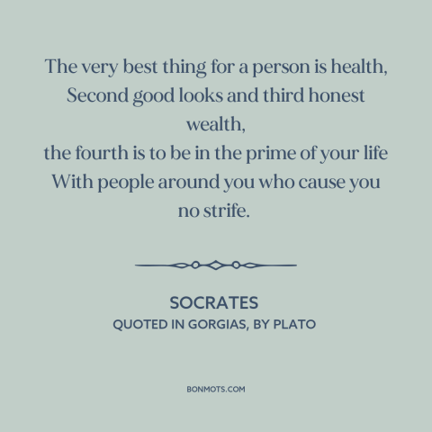 A quote by Socrates about the good life: “The very best thing for a person is health, Second good looks and third…”