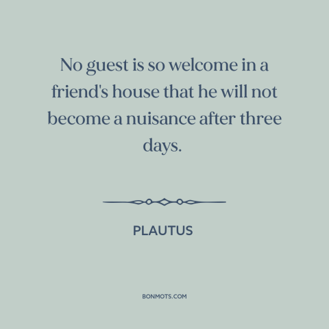 A quote by Pleusicles about wearing out one's welcome: “No guest is so welcome in a friend's house that he will not become…”