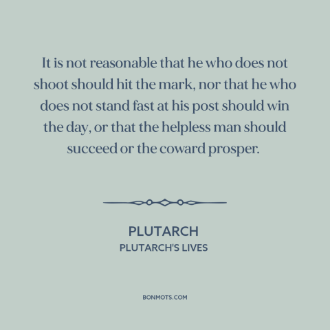 A quote by Plutarch about taking action: “It is not reasonable that he who does not shoot should hit the mark…”