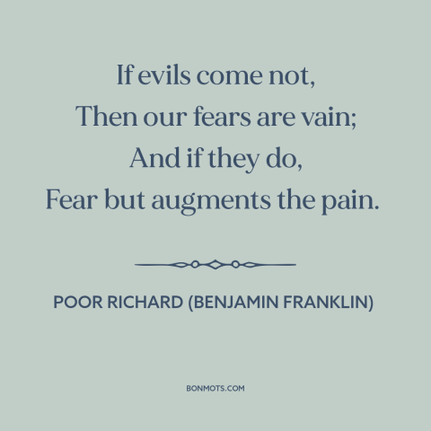 A quote from Poor Richard's Almanack about anxiety: “If evils come not, Then our fears are vain; And if they do, Fear…”