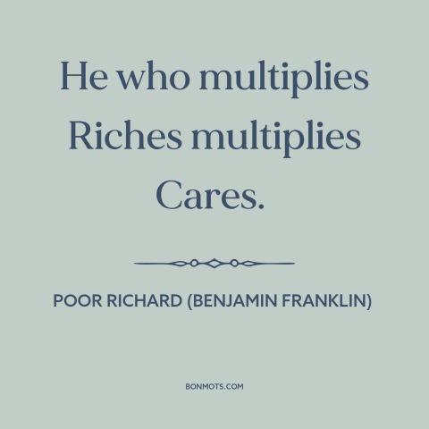 A quote from Poor Richard's Almanack about mo money mo problems: “He who multiplies Riches multiplies Cares.”