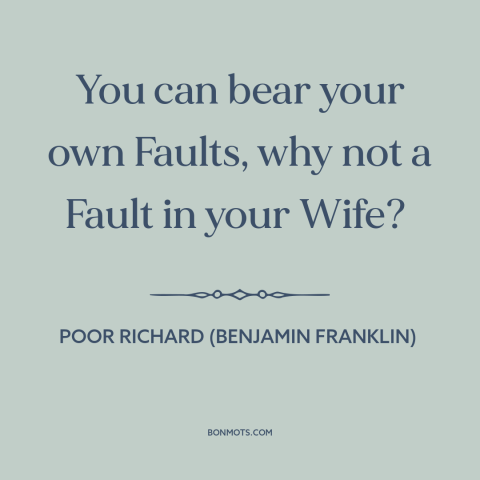 A quote from Poor Richard's Almanack about forgiveness: “You can bear your own Faults, why not a Fault in your Wife?”