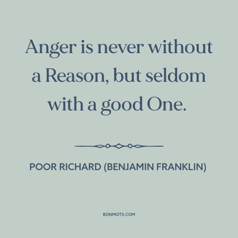 A quote from Poor Richard's Almanack about temper: “Anger is never without a Reason, but seldom with a good One.”