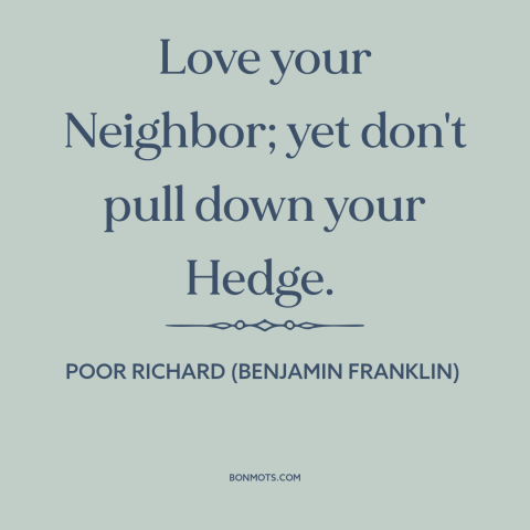 A quote from Poor Richard's Almanack about maintaining healthy boundaries: “Love your Neighbor; yet don't pull down your…”