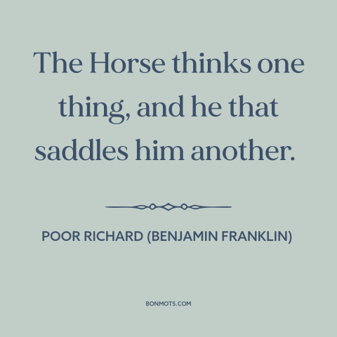 A quote from Poor Richard's Almanack about different perspectives: “The Horse thinks one thing, and he that saddles him…”