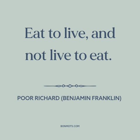 A quote from Poor Richard's Almanack about gluttony: “Eat to live, and not live to eat.”