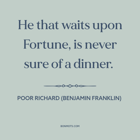 A quote from Poor Richard's Almanack about procrastination: “He that waits upon Fortune, is never sure of a dinner.”