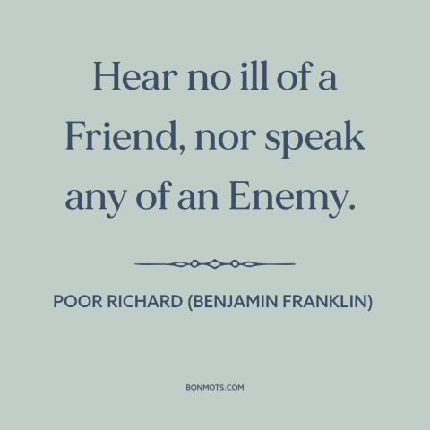 A quote from Poor Richard's Almanack about friends and enemies: “Hear no ill of a Friend, nor speak any of an Enemy.”