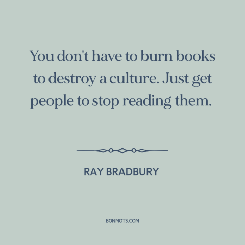 A quote by Ray Bradbury about culture: “You don't have to burn books to destroy a culture. Just get people to…”
