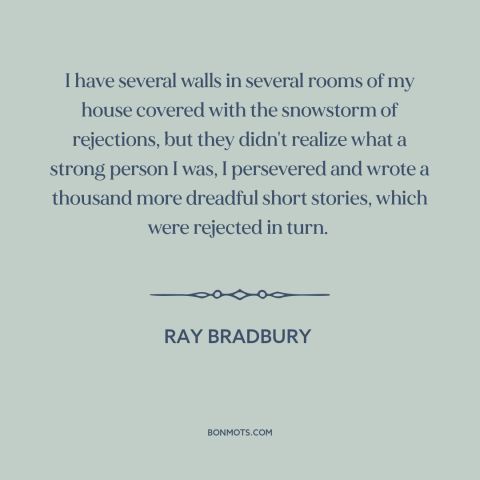 A quote by Ray Bradbury about rejection: “I have several walls in several rooms of my house covered with the snowstorm…”