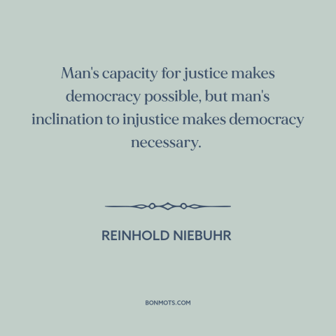 A quote by Reinhold Niebuhr about democracy: “Man's capacity for justice makes democracy possible, but man's…”