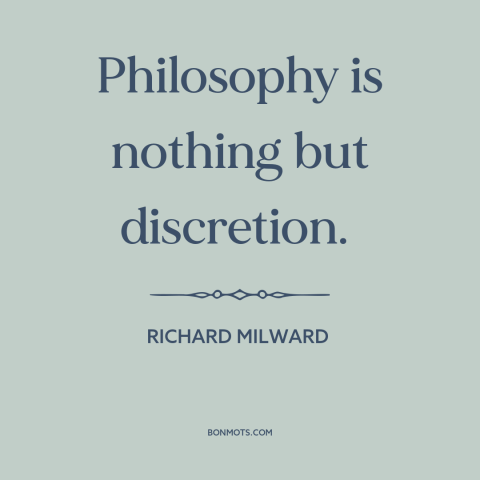 A quote by Richard Milward about philosophy: “Philosophy is nothing but discretion.”