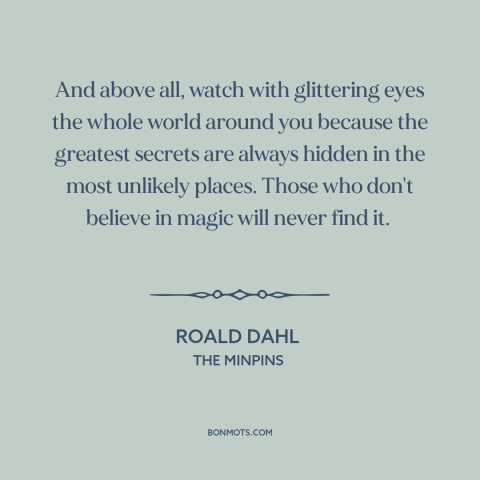 A quote by Roald Dahl about secrets: “And above all, watch with glittering eyes the whole world around you because the…”