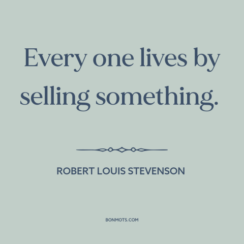 A quote by Robert Louis Stevenson about making a living: “Every one lives by selling something.”