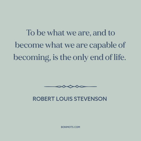 A quote by Robert Louis Stevenson about purpose of life: “To be what we are, and to become what we are capable of becoming…”