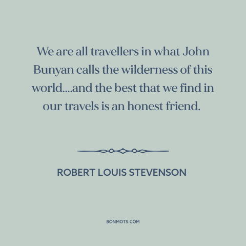 A quote by Robert Louis Stevenson about friends: “We are all travellers in what John Bunyan calls the wilderness…”