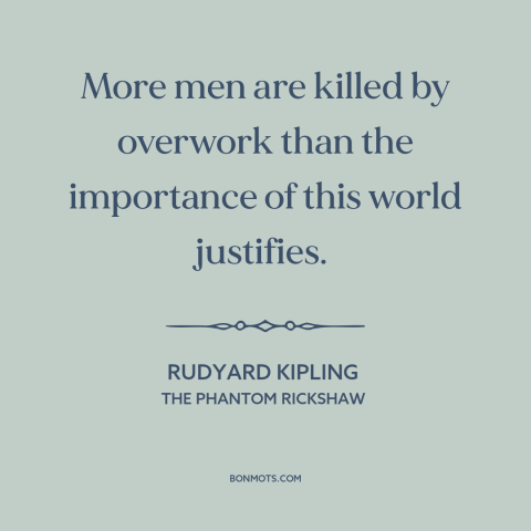 A quote by Rudyard Kipling about working too much: “More men are killed by overwork than the importance of this…”