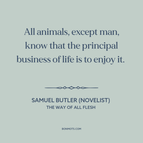 A quote by Samuel Butler (novelist) about man and animals: “All animals, except man, know that the principal business of…”