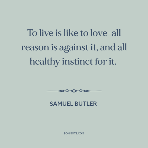 A quote by Samuel Butler (novelist) about life: “To live is like to love-all reason is against it, and all healthy instinct…”