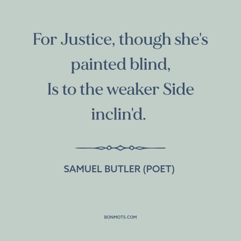 A quote by Samuel Butler (poet) about underdogs: “For Justice, though she's painted blind, Is to the weaker Side inclin'd.”