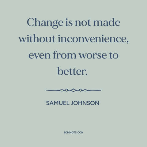 A quote by Samuel Johnson about change: “Change is not made without inconvenience, even from worse to better.”