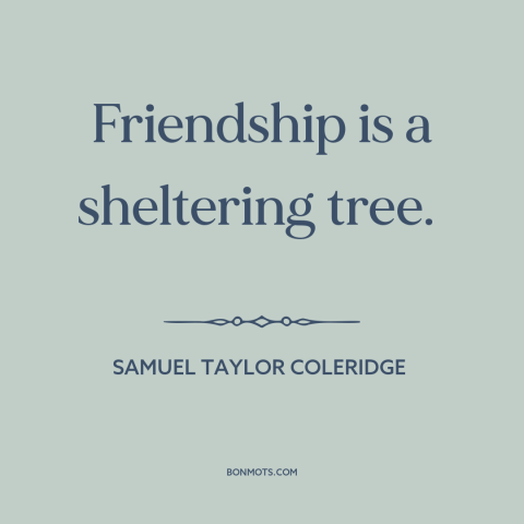 A quote by Samuel Taylor Coleridge about value of friendship: “Friendship is a sheltering tree.”