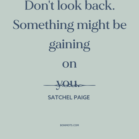 A quote by Satchel Paige about dwelling on the past: “Don't look back. Something might be gaining on you.”