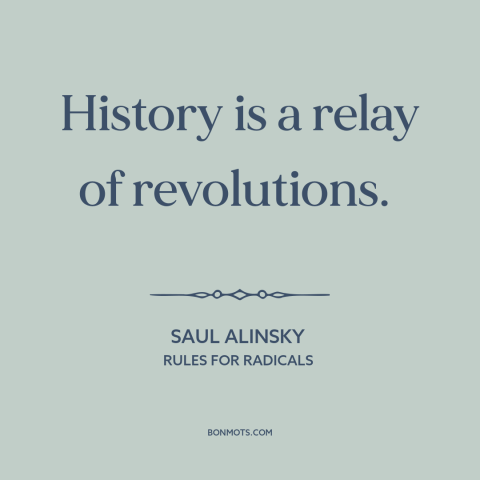 A quote by Saul Alinsky about history: “History is a relay of revolutions.”