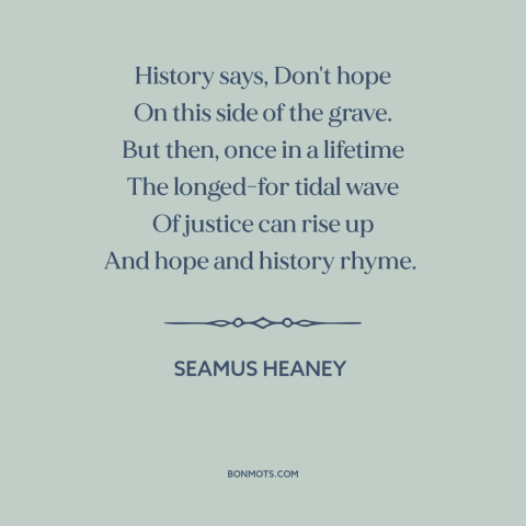 A quote by Seamus Heaney about hope: “History says, Don't hope On this side of the grave. But then, once in…”