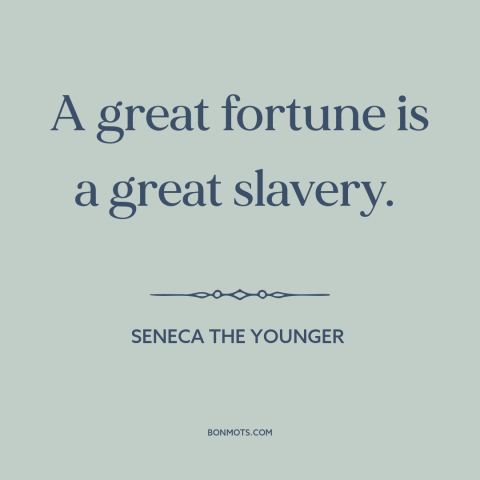 A quote by Seneca the Younger about wealth as burden: “A great fortune is a great slavery.”