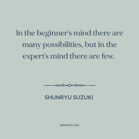 A quote by Shunryu Suzuki about open-mindedness: “In the beginner's mind there are many possibilities, but in the…”