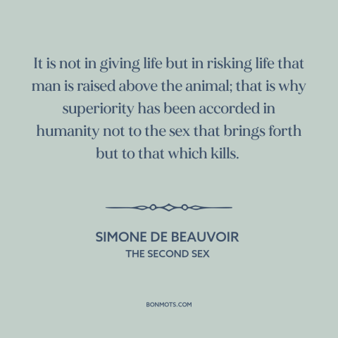 A quote by Simone de Beauvoir about man and animals: “It is not in giving life but in risking life that man is raised…”