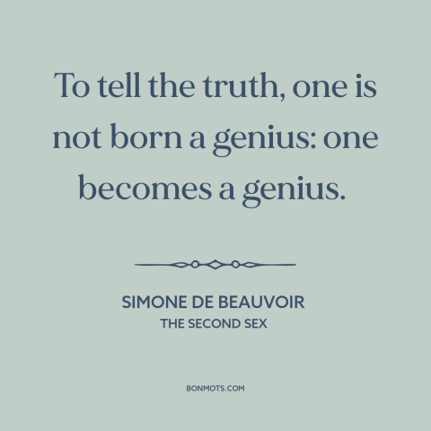 A quote by Simone de Beauvoir about womanhood: “To tell the truth, one is not born a genius: one becomes a genius.”