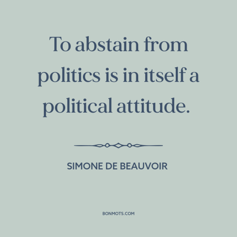 A quote by Simone de Beauvoir about civic duty: “To abstain from politics is in itself a political attitude.”