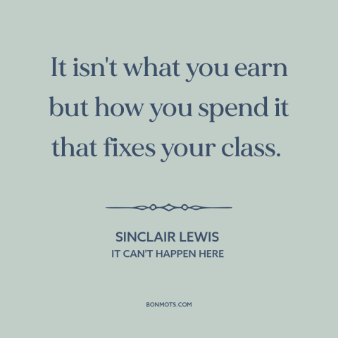 A quote by Sinclair Lewis about social class: “It isn't what you earn but how you spend it that fixes your class.”