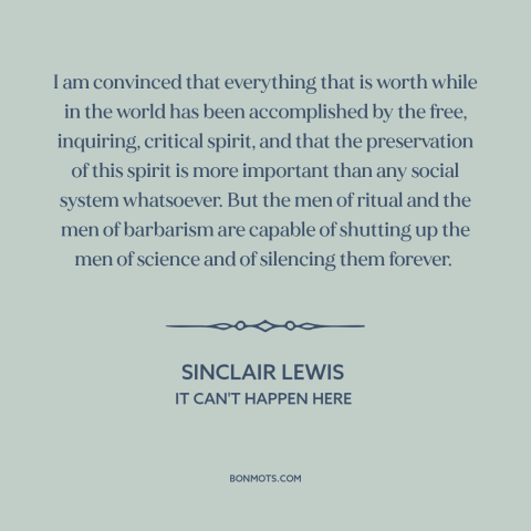 A quote by Sinclair Lewis about intellectual freedom: “I am convinced that everything that is worth while in the world has…”