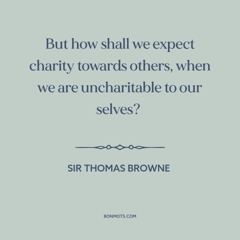 A quote by Sir Thomas Browne about kindness: “But how shall we expect charity towards others, when we are uncharitable to…”