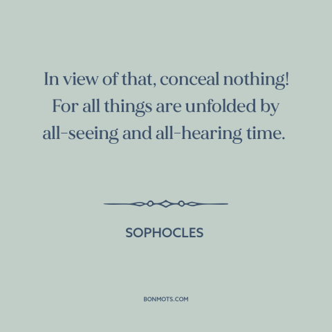 A quote by Sophocles about forthrightness: “In view of that, conceal nothing! For all things are unfolded by all-seeing and…”