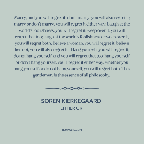 A quote by Soren Kierkegaard about regrets: “Marry, and you will regret it; don’t marry, you will also regret it; marry…”