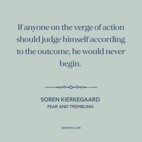 A quote by Soren Kierkegaard about taking action: “If anyone on the verge of action should judge himself according to…”