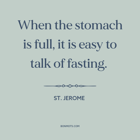 A quote by St. Jerome about hunger: “When the stomach is full, it is easy to talk of fasting.”