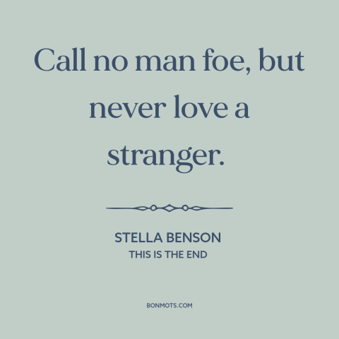 A quote by Stella Benson about enemies: “Call no man foe, but never love a stranger.”