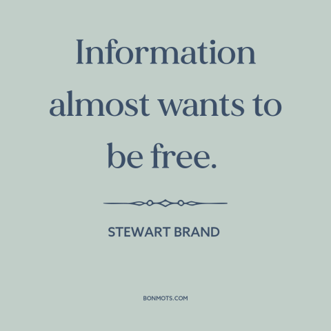 A quote by Stewart Brand about information: “Information almost wants to be free.”