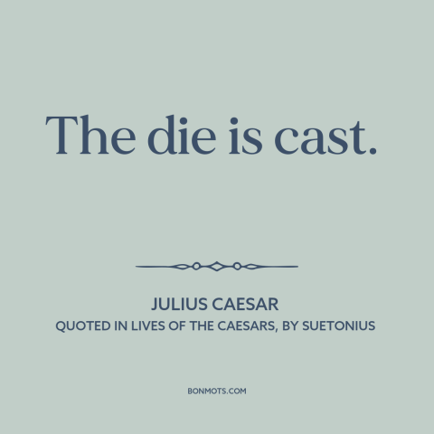 A quote by Julius Caesar about no turning back: “The die is cast.”