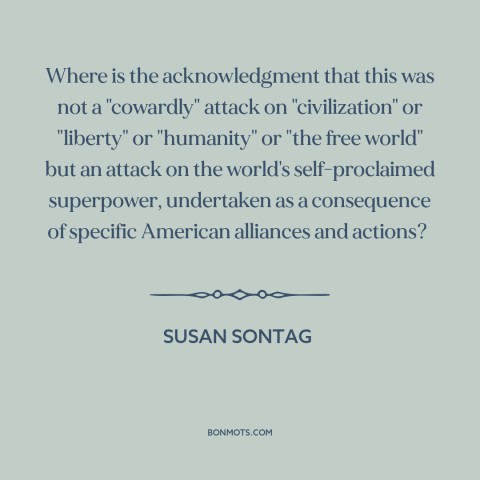 A quote by Susan Sontag about september 11th: “Where is the acknowledgment that this was not a "cowardly" attack…”